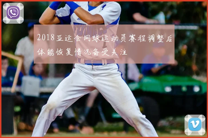 2018亚运会网球运动员赛程调整后体能恢复情况备受关注