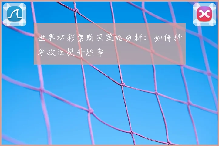 世界杯彩票购买策略分析：如何科学投注提升胜率