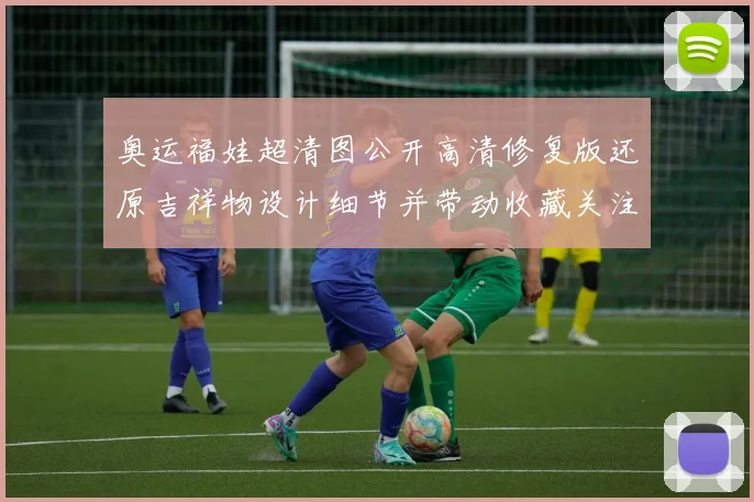 奥运福娃超清图公开高清修复版还原吉祥物设计细节并带动收藏关注