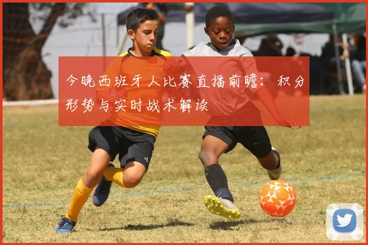 今晚西班牙人比赛直播前瞻：积分形势与实时战术解读