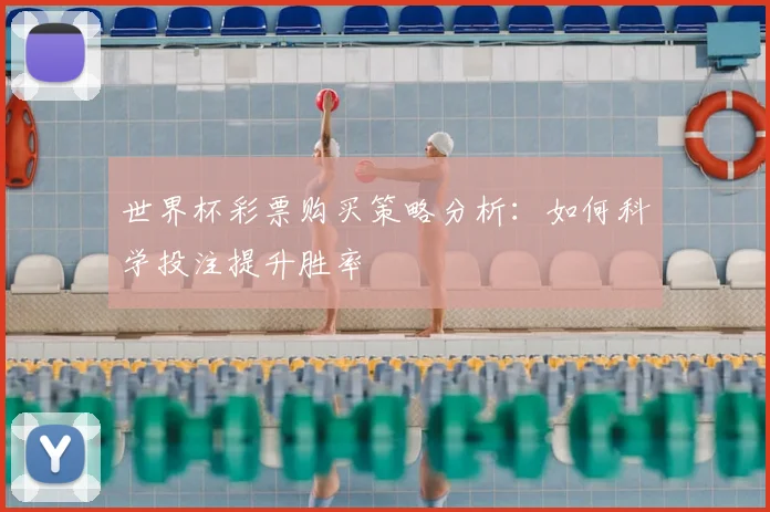 世界杯彩票购买策略分析：如何科学投注提升胜率