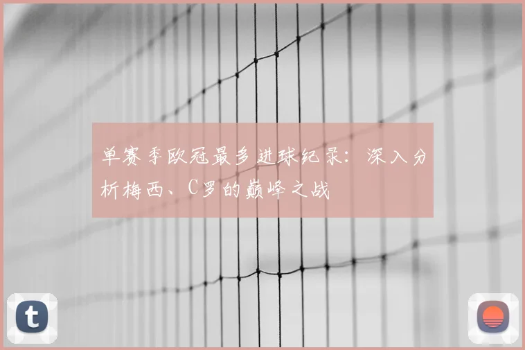 单赛季欧冠最多进球纪录：深入分析梅西、C罗的巅峰之战