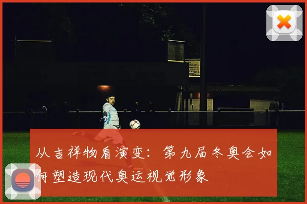 从吉祥物看演变：第九届冬奥会如何塑造现代奥运视觉形象