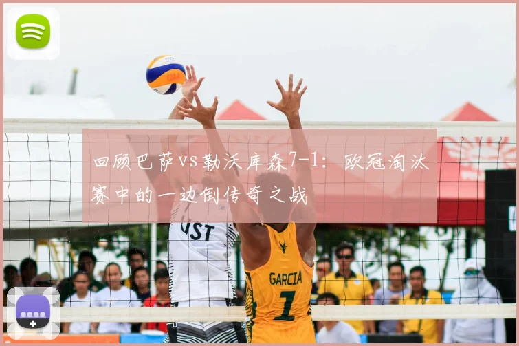 回顾巴萨vs勒沃库森7-1：欧冠淘汰赛中的一边倒传奇之战