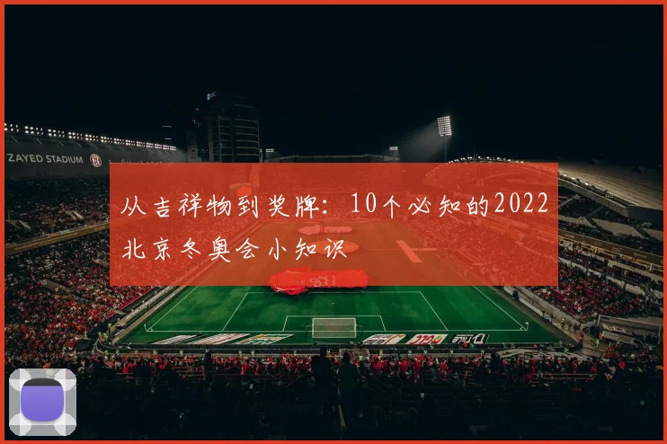 从吉祥物到奖牌：10个必知的2022北京冬奥会小知识