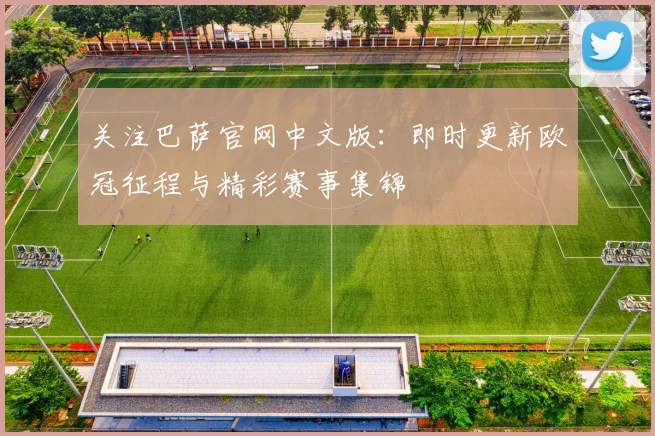 关注巴萨官网中文版：即时更新欧冠征程与精彩赛事集锦